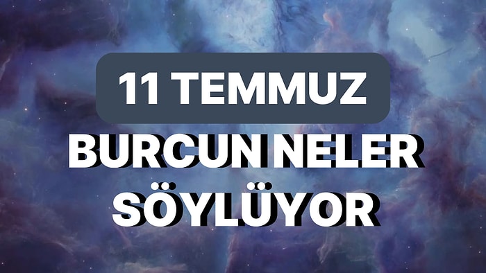 Günlük Burç Yorumuna Göre 11 Temmuz Salı Günün Nasıl Geçecek?