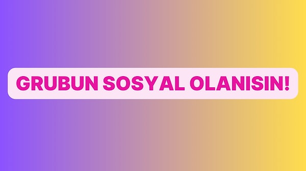 Grubun Sosyali Sensin!