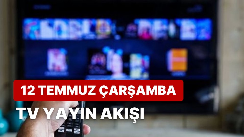 12 Temmuz Çarşamba TV Yayın Akışı: Bugün Televizyonda Neler Var? FOX, Kanal D, ATV, Star, Show, TRT1, TV8