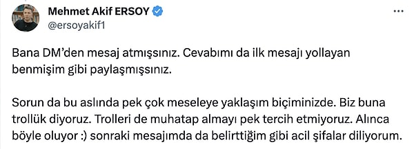 Bunu gören Ersoy da, "Bana DM’den mesaj atmışsınız. Cevabımı da ilk mesajı yollayan benmişim gibi paylaşmışsınız.  Sorun da bu aslında pek çok meseleye yaklaşım biçiminizde. Biz buna trollük diyoruz. Trolleri de muhatap almayı pek tercih etmiyoruz." sözleriyle cevap verdi.