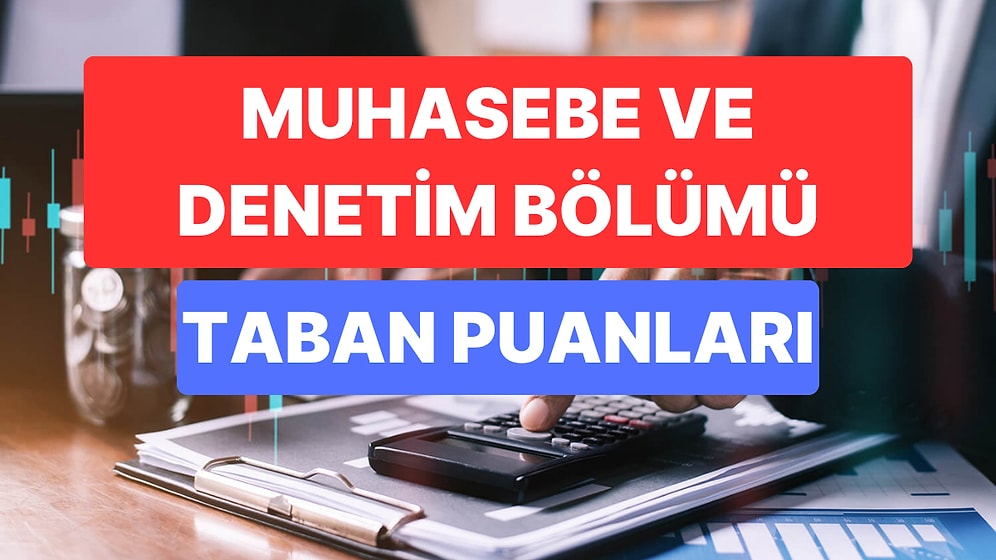 Muhasebe ve Denetim Taban Puanları ve Başarı Sıralamaları 2023:Üniversitelerin Muhasebe ve Denetim Taban Puanı