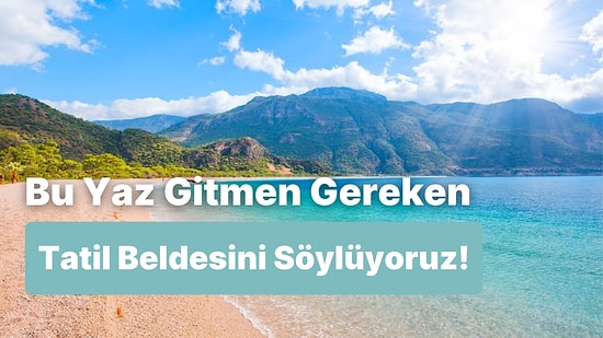 Bu Yaz Mutlaka Görmen Gereken Tatil Beldesi Hangisi?