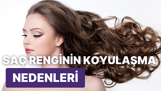 Saç Renginin Zamanla Koyulaşmasının Nedeni Nedir?
