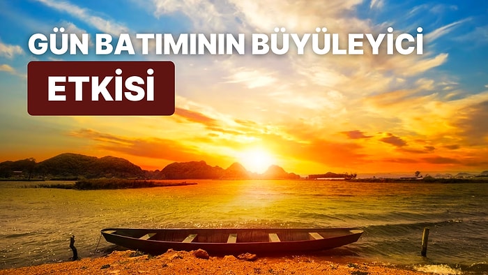 Gün Batımının Güzelliği: Gün Batımı İnsanlara Neden Büyüleyici Geliyor?