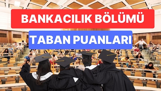 Bankacılık Taban Puanları ve Başarı Sıralamaları 2023: Özel ve Devlet Üniversiteleri Bankacılık Taban Puanları