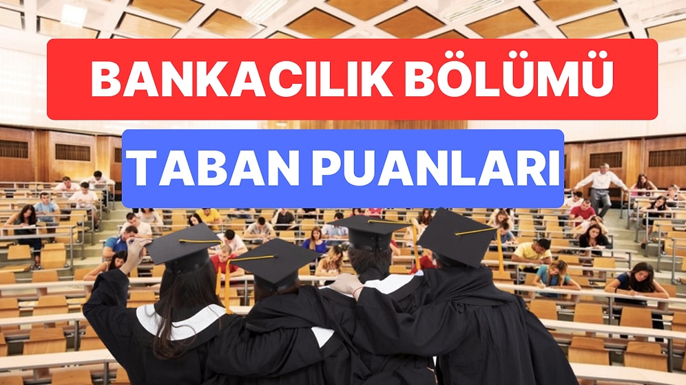 Bankacılık Taban Puanları ve Başarı Sıralamaları 2023: Özel ve Devlet Üniversiteleri Bankacılık Taban Puanları