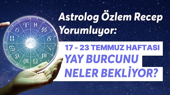 17-23 Temmuz Haftası Yay Burçlarını Neler Bekliyor?