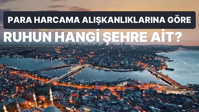 Para Harcama Alışkanlıklarına Göre Ruhun Aslında Hangi Şehre Ait?