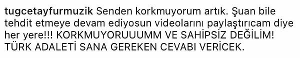Tuğçe Tayfur ayrıca aynı açıklamayı gönderi olarak da  "Korkmuyorum, sahipsiz değilim! Türk adaleti sana gereken cevabı verecek!" notuyla paylaştı.