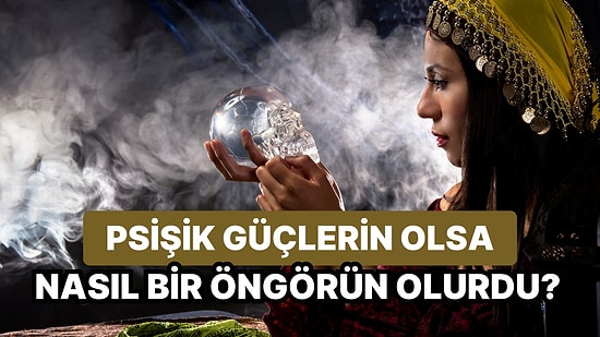 Psişik Güçlerin Olsa Nasıl Bir Öngörün Olurdu?