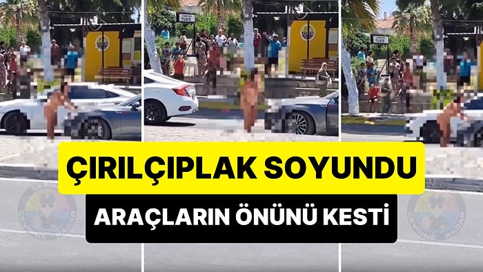 Alaçatı'da Bir Kişi Çırılçıplak Soyunarak Araçların Önünü Kesti