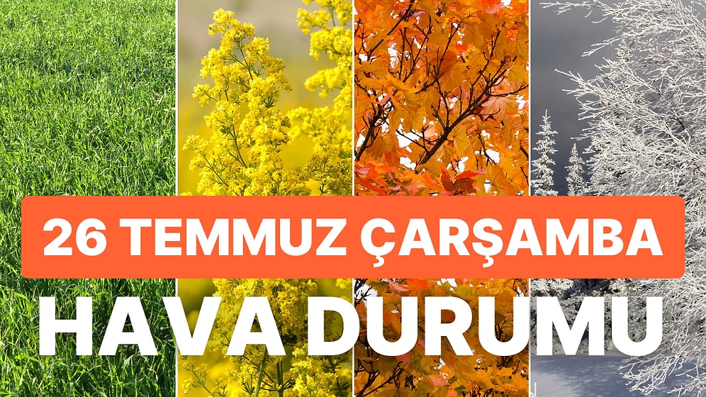 26 Temmuz Çarşamba Hava Durumu: Bugün Hava Nasıl Olacak? İstanbul'a Yüksek Sıcaklık Uyarısı!