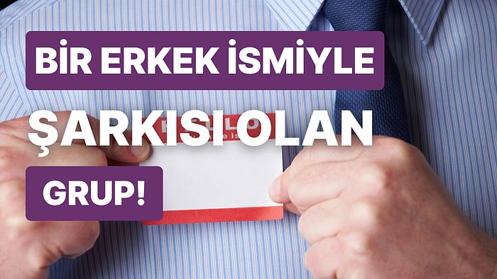 Bir Erkek İsmiyle Şarkı Yapmış Grubu Bulabilecek misin?