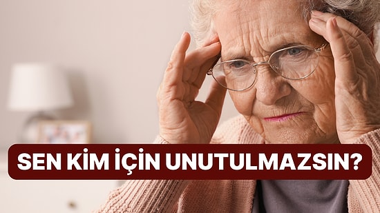 Seni Alzheimer da Olsa Unutamayacak Olan Kişinin Baş Harfini Söylüyoruz!