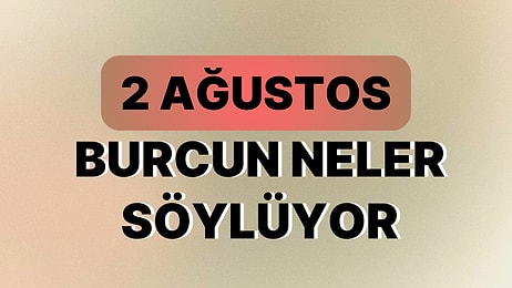 Günlük Burç Yorumuna Göre 2 Ağustos Çarşamba Günün Nasıl Geçecek?