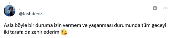 "Asla böyle bir duruma izin vermem ve yaşanması durumunda tüm geceyi iki tarafa da zehir ederim."