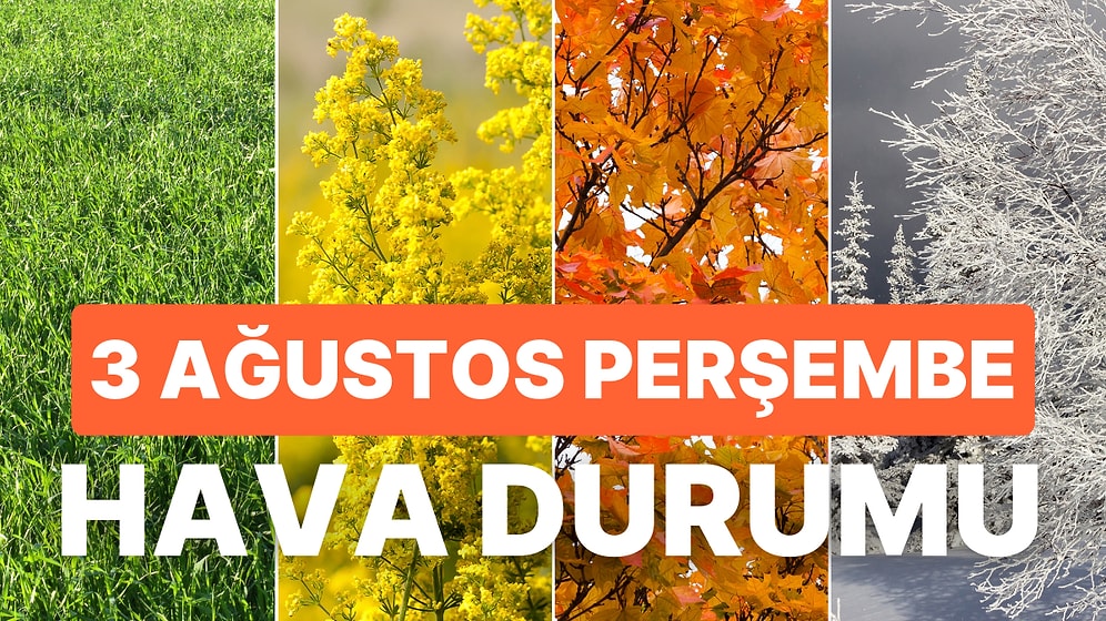 3 Ağustos Perşembe Hava Durumu: İstanbul, Ankara, İzmir ve İl İl Hava Durumu!