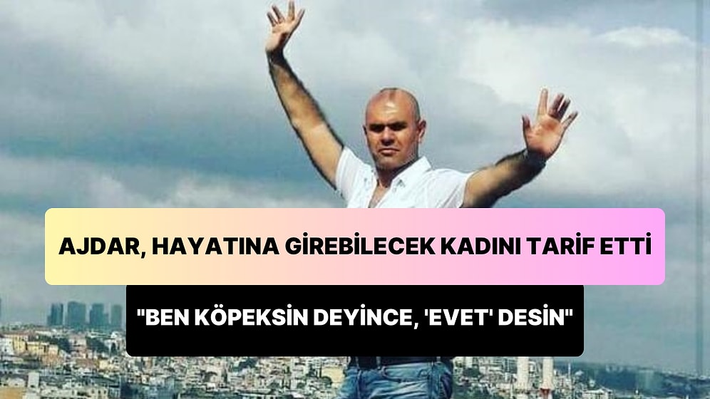 'Dünya Starı' Ajdar: 'Bir Kadının Benim Hayatıma Girebilmesi İçin Ayağımı Yalasın, Sabunlasın'