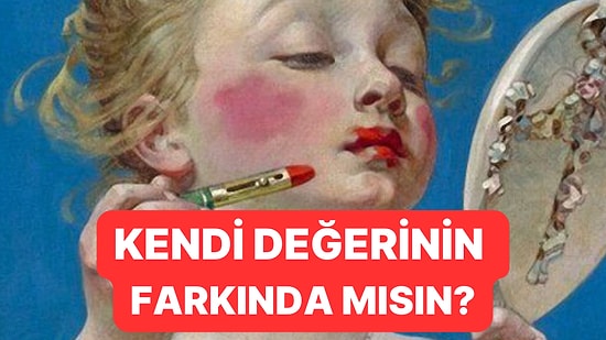 Kendi Değerinin Ne Kadar Farkındasın?