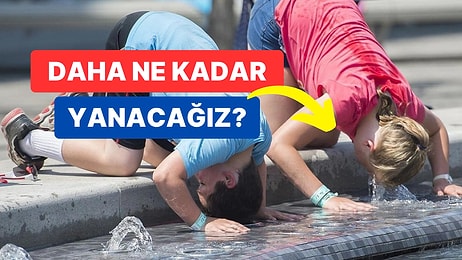 Çikolata Gibi Erimemize Neden Olan Kavurucu Sıcaklar Ne Zaman Bitecek?