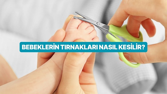 Bebeklerde A'dan Z'ye Tırnak Bakımı: Bebeklerin Tırnakları Nasıl Kesilir?