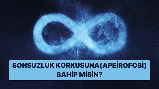 Evet/Hayır Testine Göre Sonsuzluk Korkusuna (Apeirofobi) Sahip misin?