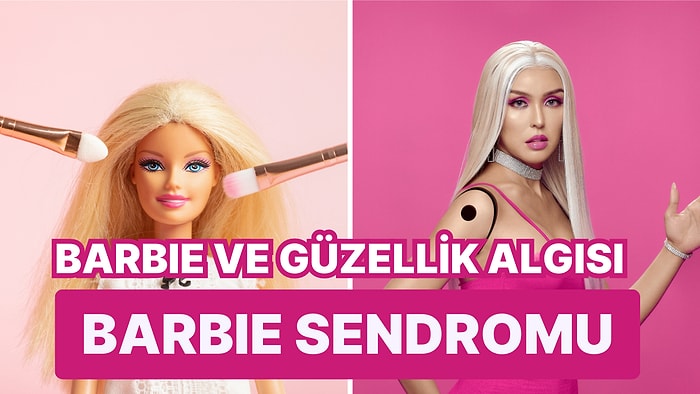 Barbie Gibi Görünmek İstemek Bir Hastalık mı? Barbie Bebek Sendromunu İncelemeye Hazır mısınız?