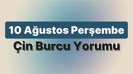 10 Ağustos Perşembe Çin Burcuna Göre Günün Nasıl Geçecek?