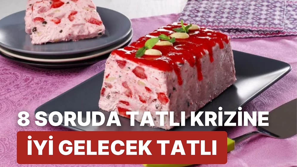 8 Soruda Tatlı Krizine En İyi Gelecek Tatlıyı Söylüyoruz!