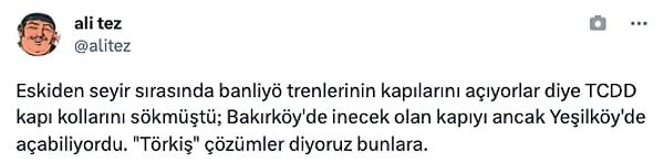 "Eskiden seyir sırasında banliyö trenlerinin kapılarını açıyorlar diye TCDD kapı kollarını sökmüştü; Bakırköy'de inecek olan kapıyı ancak Yeşilköy'de açabiliyordu. "Törkiş" çözümler diyoruz bunlara."