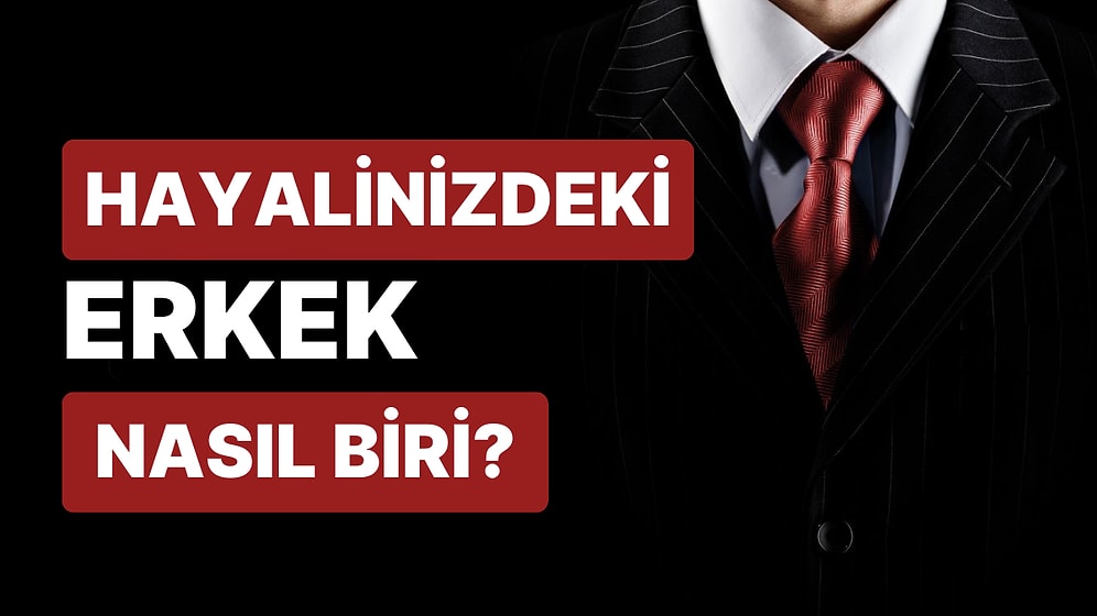 Erkek Dediğin Nasıl Olmalı? Kadınlar Cevaplıyor