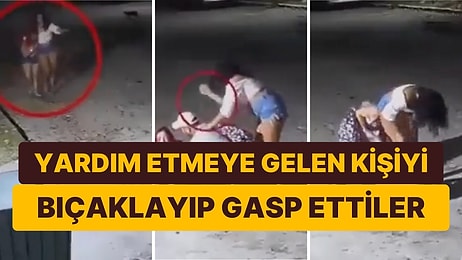 Yardım Etmek İsteyen Adamı Bıçaklayarak Gasp Eden İki Kadının Kan Donduran Görüntüleri