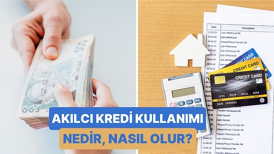 Akılcı Kredi Kullanımı Nedir? Akıllıca Kredi Kullanmak İçin Bilmeniz Gereken 10 Şey