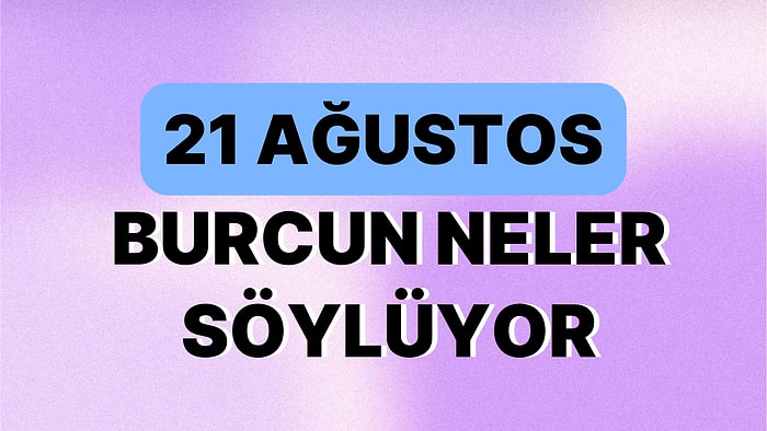 Günlük Burç Yorumuna Göre 21 Ağustos Pazartesi Günün Nasıl Geçecek?