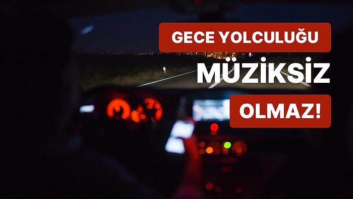 Gece Yolculuğunu Sevenlere: Yolda Dinlemelik 12 Şarkı