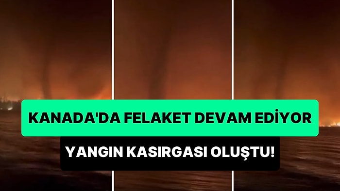 Kanada'da Orman Yangını Felaketi Devam Ediyor: Yangın Kasırgası Oluştu!