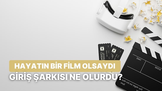 Eğer Hayatın Bir Film Olsaydı Filmin Giriş Şarkısı Ne Olurdu?