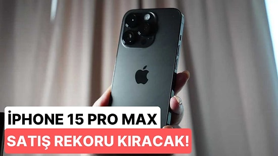 Apple'ın Yeni Amiral Gemisi iPhone 15 Pro Max'den İddialı Başlangıç: 100 Milyon Adet Satacak!