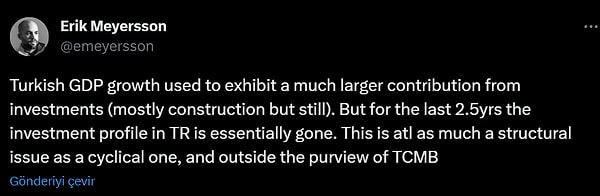 Meyerson, son paylaşımında da "Türkiye'nin GSYİH büyümesine yatırımlar (çoğunlukla inşaat ama yine de) çok daha büyük bir katkı sağlıyordu"  derken, "Ancak son 2,5 yıldır TR'deki yatırım profili esasen yok oldu. Bu, konjonktürel olduğu kadar yapısal bir konu olup, TCMB'nin görev alanının dışında." diye de ekledi.