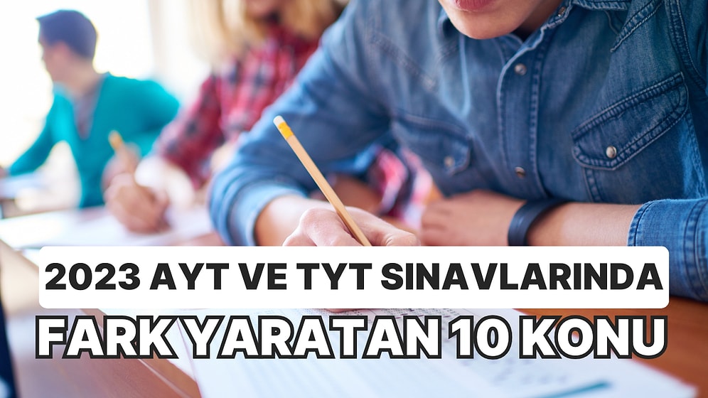 Bir Soru Fark Yaratır! 2023 TYT ve AYT Sınavlarında Fark Yaratan 10 Konu