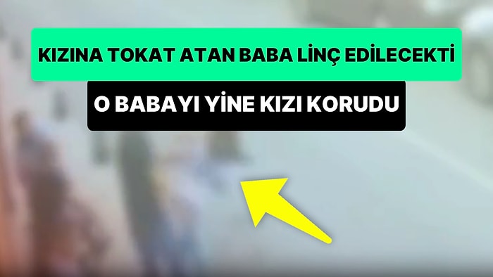 11 Yaşındaki Kızına Tokat Babayı Linç Edeceklerdi, O Babayı Yine Tokat Yiyen Kızı Korudu