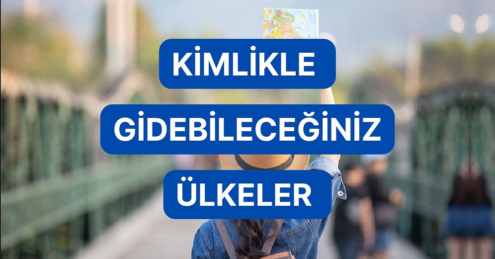 Bavulları Hazırlayın! Sadece Kimlik Kartı İle Gidebileceğiniz Ülkeler Listesi