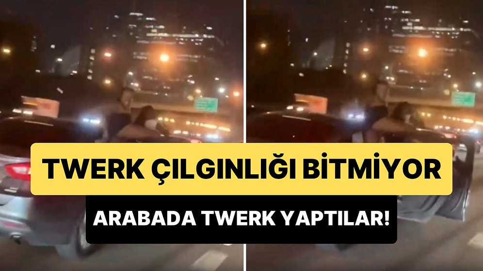 Twerk Çılgınlığı Devam Ediyor: Hareket Halindeki Arabanın Kapılarını Açan 2 Kadın Twerk Yaptı