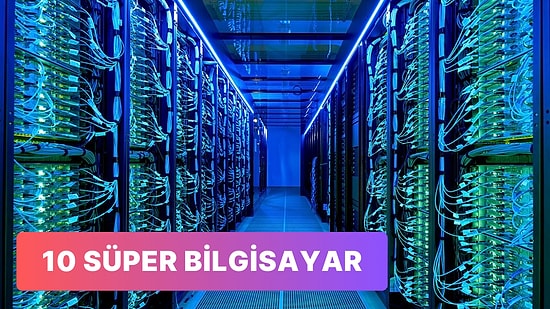 Süper Bilgisayar Nedir? Tarihte Üretilmiş 10 Süper Bilgisayar ve Özellikleri