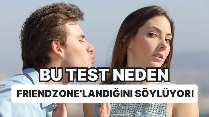 Bu Test Neden Friendzone'landığını Söylüyor!