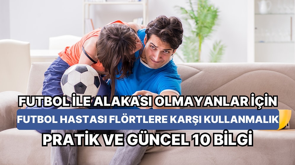 Futbol ile Alakası Olmayanlar İçin Futbol Hastası Flörtlere Karşı Kullanmalık Pratik ve Güncel 10 Bilgi