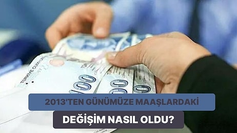 2013’ten Bugüne Son 10 Yılda Asgari Ücret, Emekli Maaşı ve Memur Maaşlarındaki Değişim Nasıl?