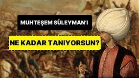 Kanuni Sultan Süleyman’ı Ne Kadar Tanıyorsun?
