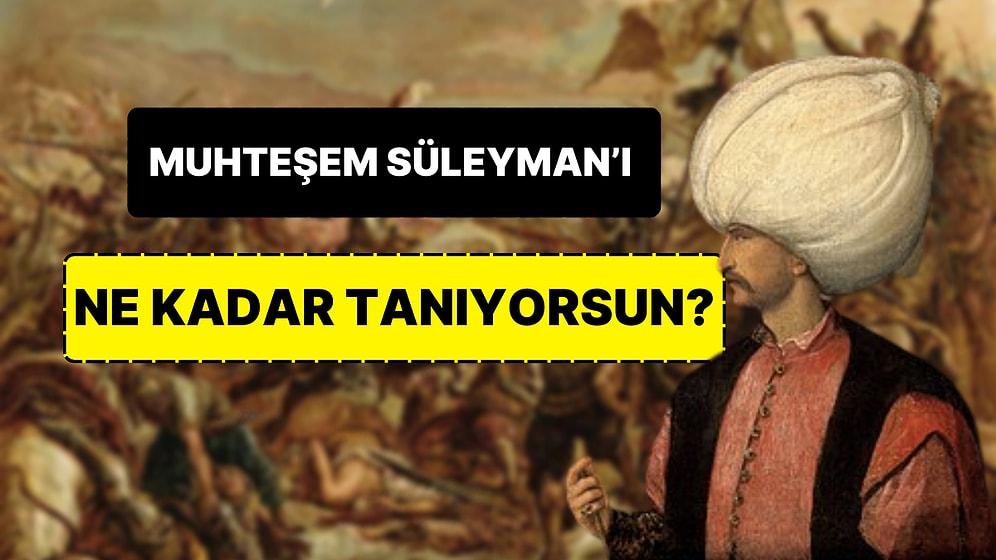 Kanuni Sultan Süleyman’ı Ne Kadar Tanıyorsun?