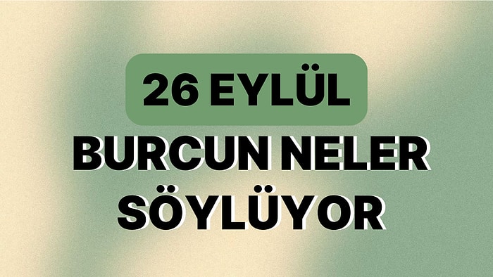 Günlük Burç Yorumuna Göre 26 Eylül Salı Günün Nasıl Geçecek?